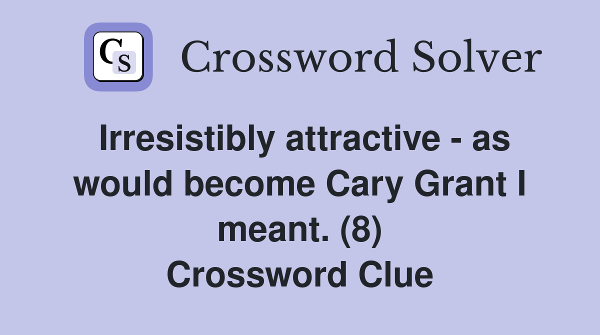Irresistibly attractive - as would become Cary Grant I meant. (8) Crossword Clue