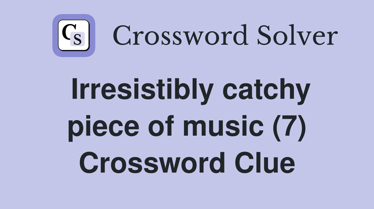 Irresistibly catchy piece of music (7) Crossword Clue