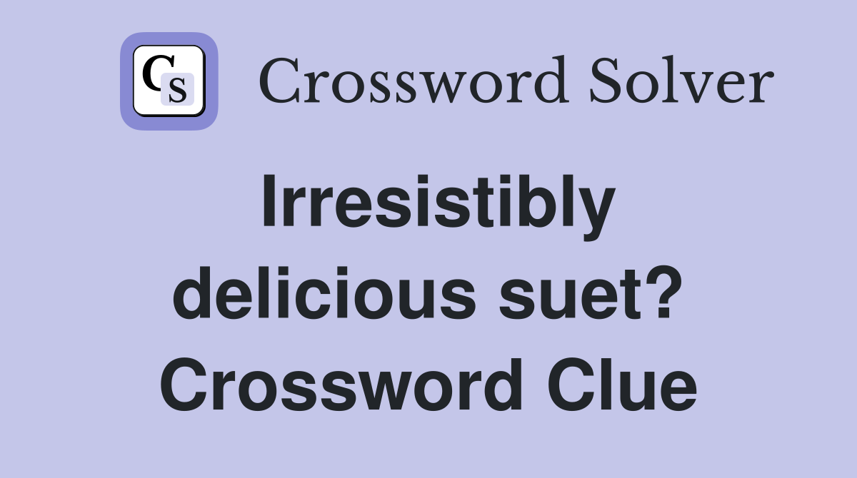 Irresistibly delicious suet? Crossword Clue
