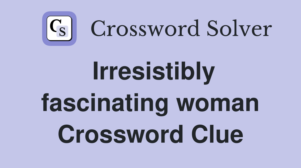 Irresistibly fascinating woman Crossword Clue
