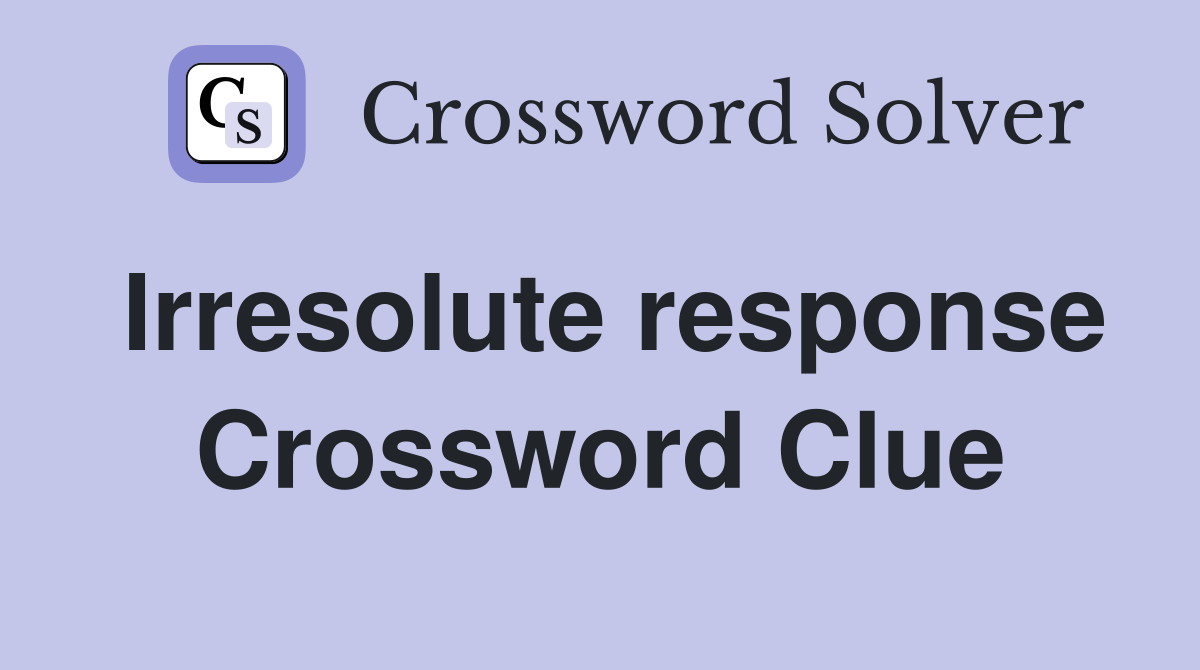 Irresolute response Crossword Clue
