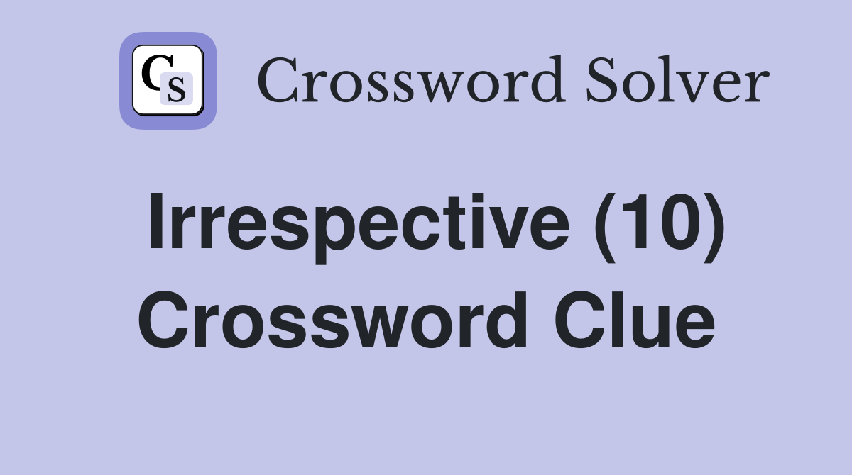 Irrespective (10) Crossword Clue
