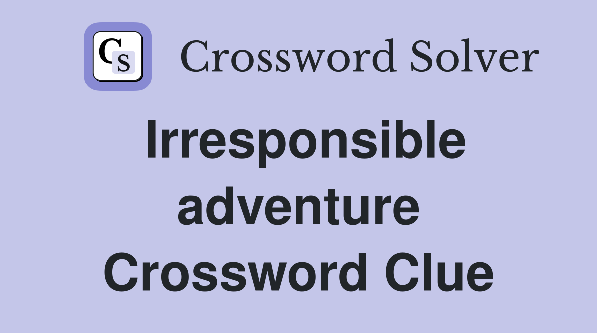 Irresponsible adventure Crossword Clue