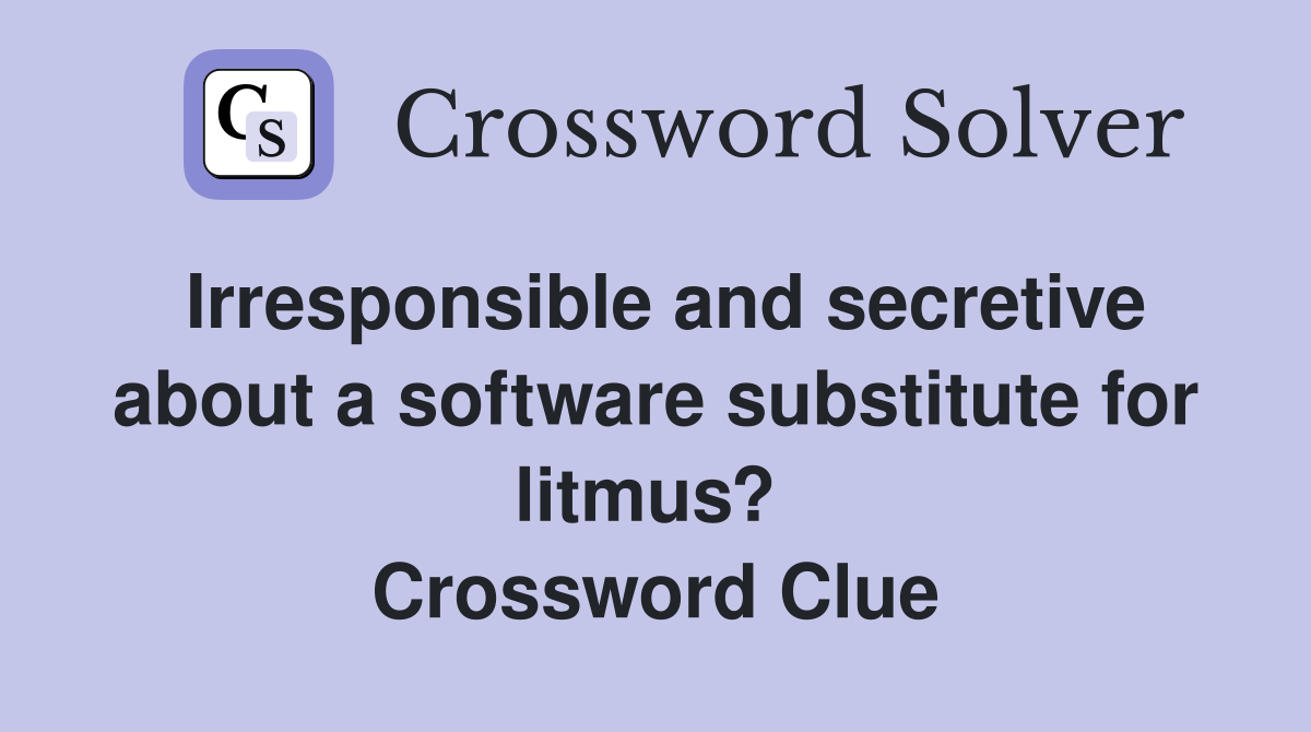 Irresponsible and secretive about a software substitute for litmus?  Crossword Clue