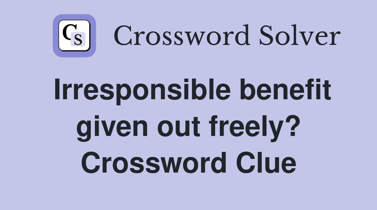 Irresponsible benefit given out freely? Crossword Clue