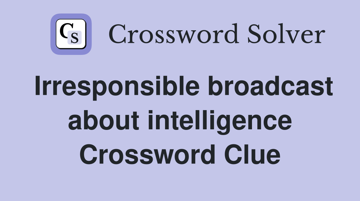 Irresponsible broadcast about intelligence Crossword Clue