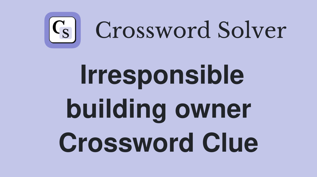 Irresponsible building owner Crossword Clue