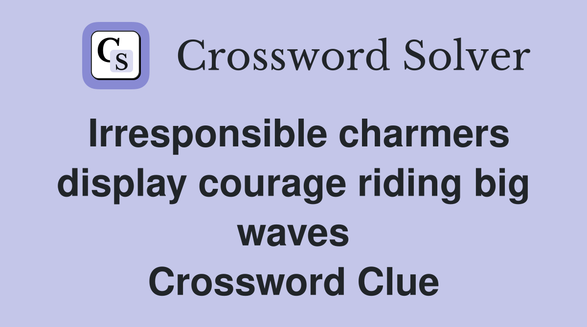 Irresponsible charmers display courage riding big waves Crossword Clue