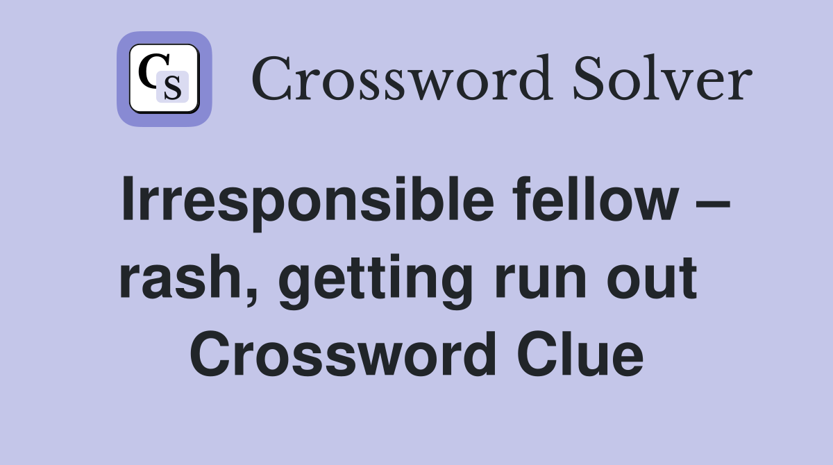 Irresponsible fellow – rash, getting run out  Crossword Clue