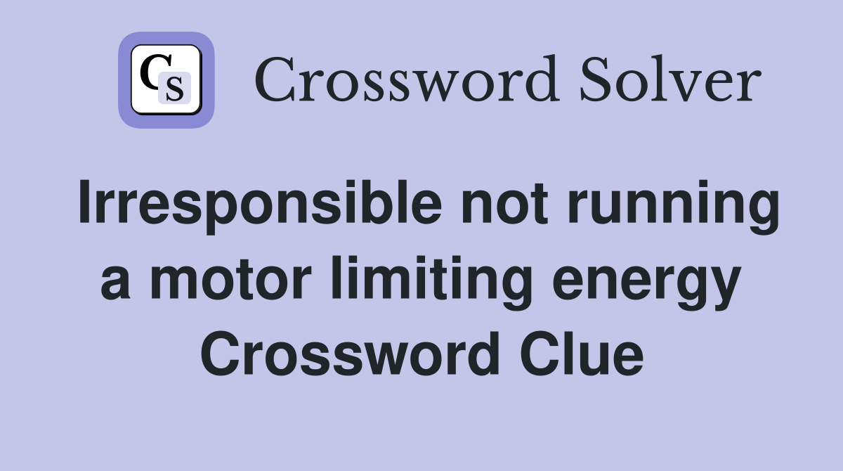 Irresponsible not running a motor limiting energy Crossword Clue