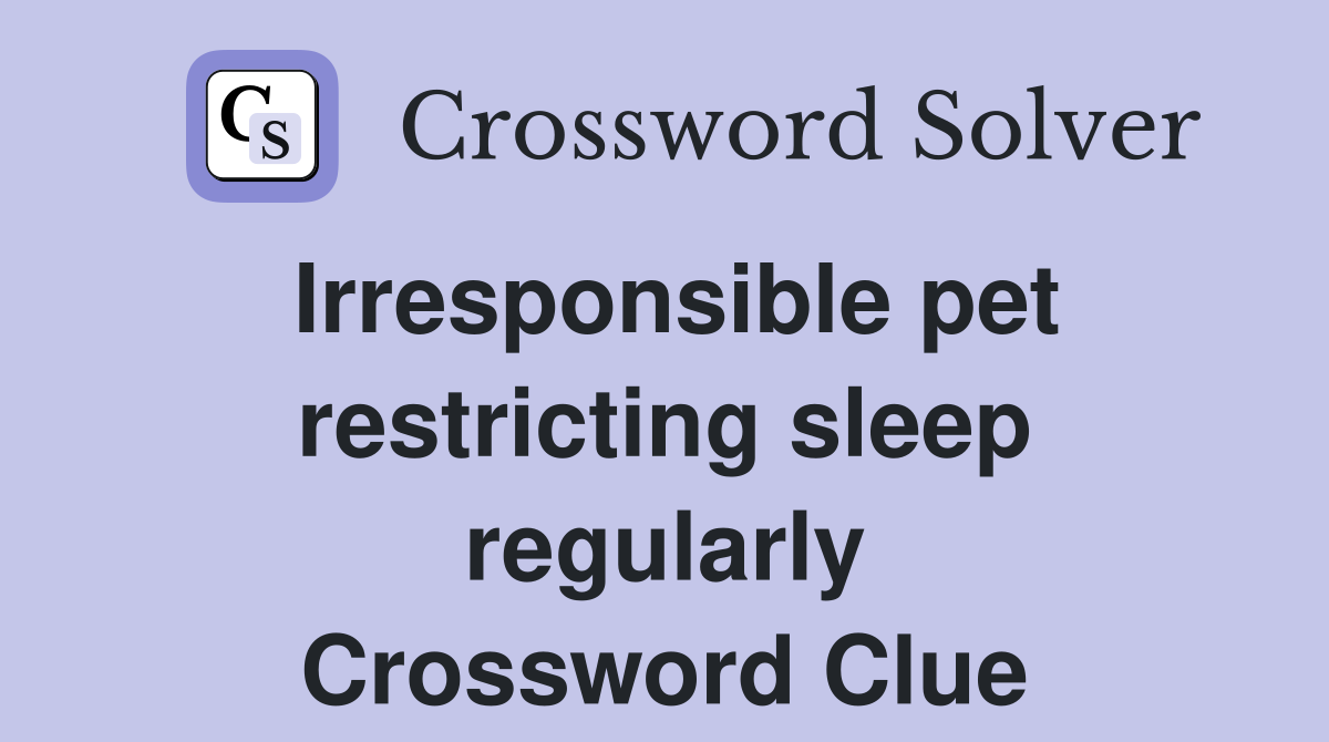 Irresponsible pet restricting sleep regularly Crossword Clue