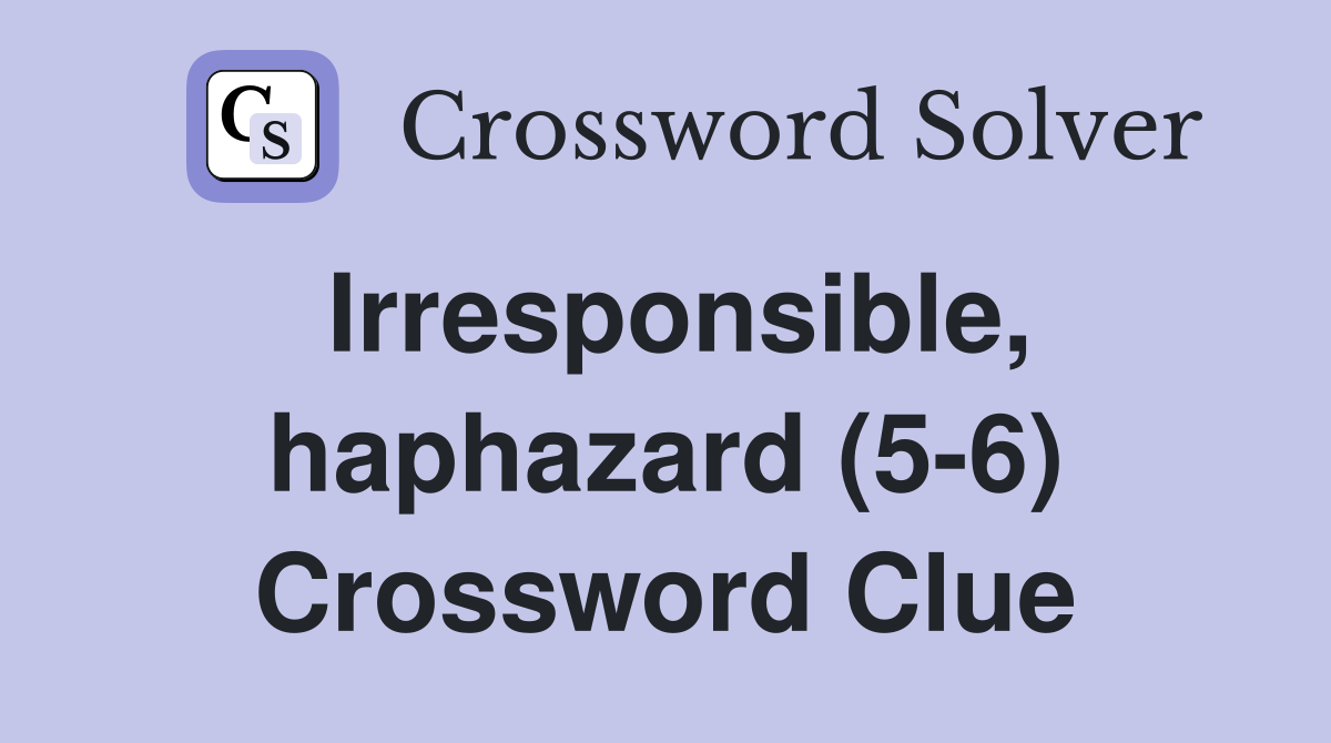 Irresponsible, haphazard (5-6) Crossword Clue