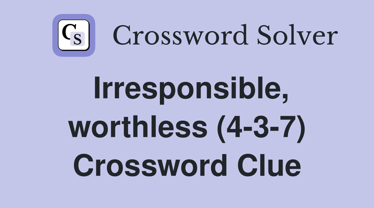 Irresponsible, worthless (4-3-7) Crossword Clue