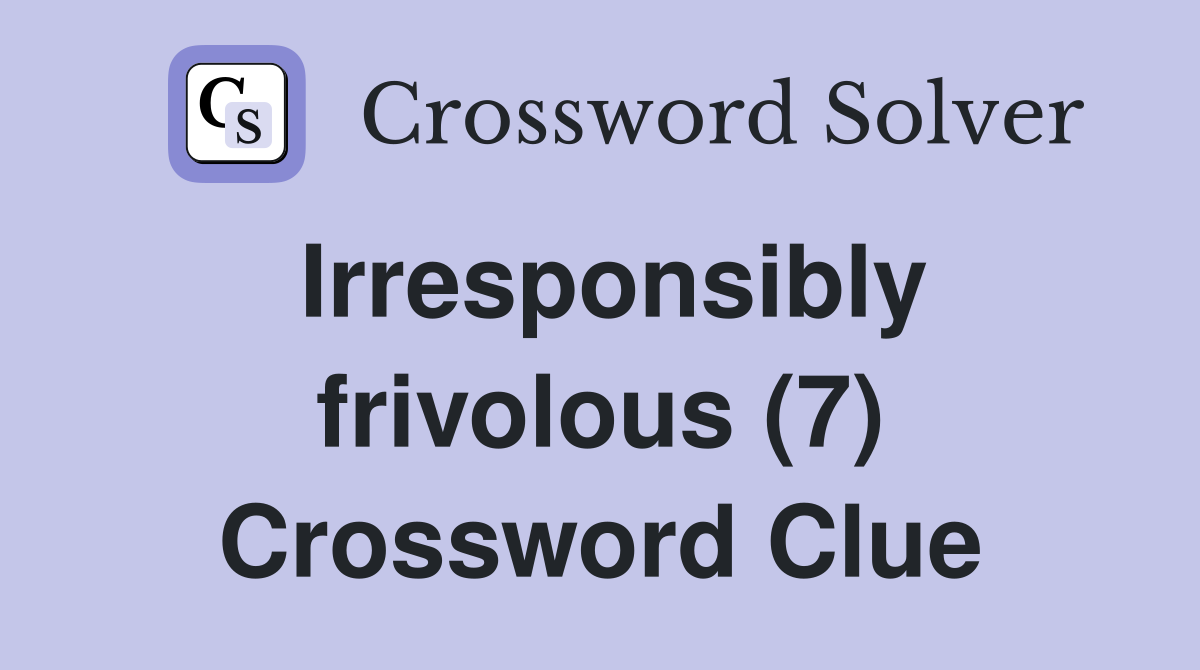 Irresponsibly frivolous (7) Crossword Clue