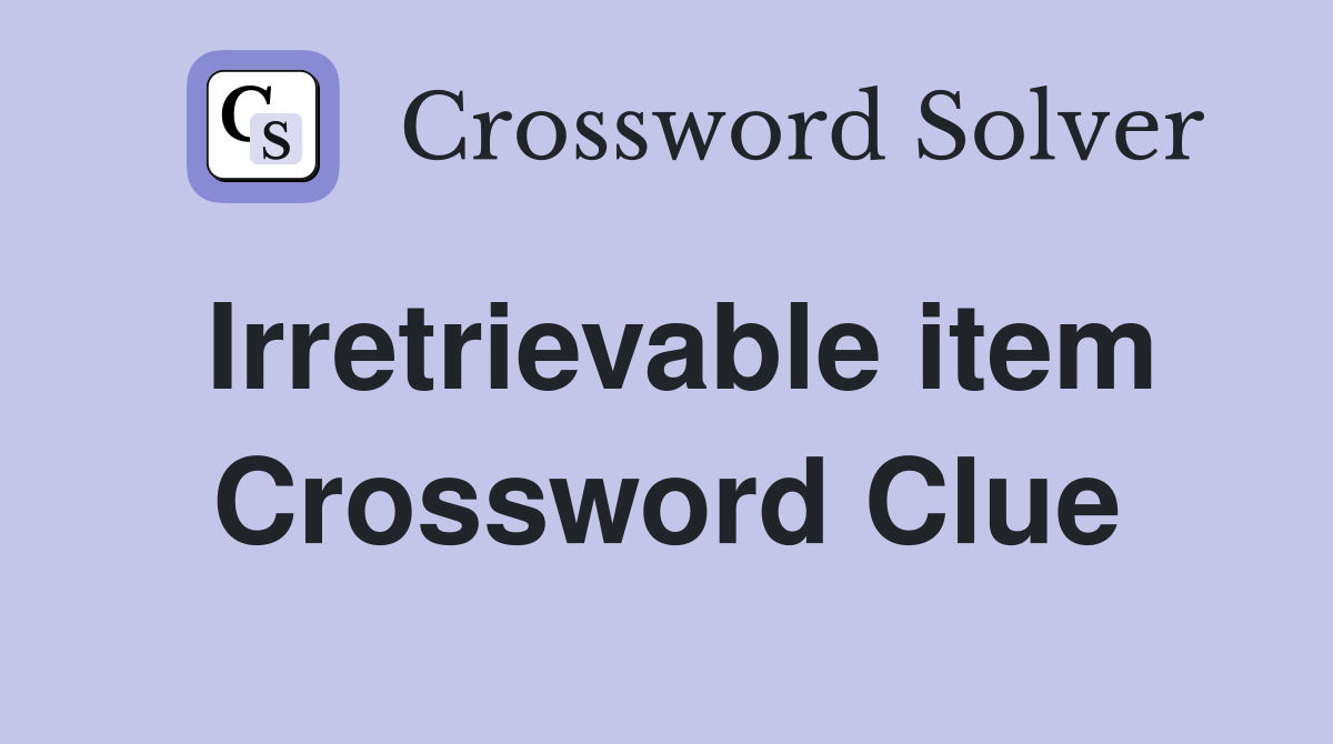 Irretrievable item Crossword Clue