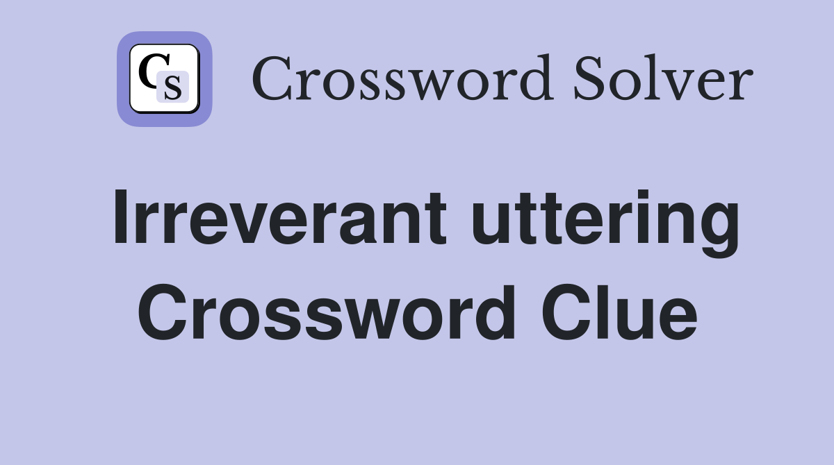 Irreverant uttering Crossword Clue