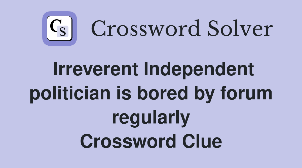 Irreverent Independent politician is bored by forum regularly Crossword Clue