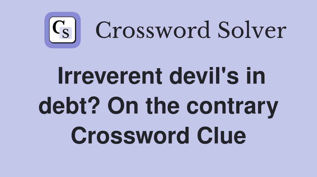 Irreverent devil's in debt? On the contrary Crossword Clue