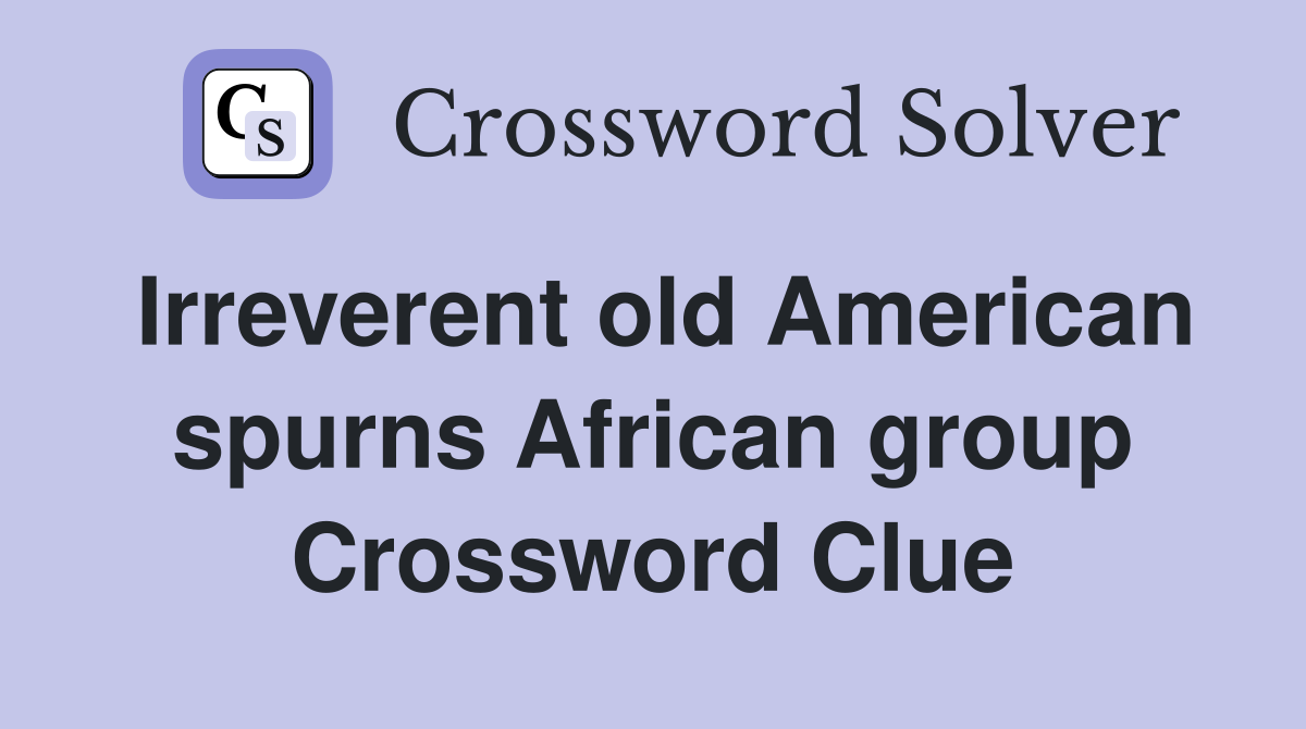 Irreverent old American spurns African group Crossword Clue