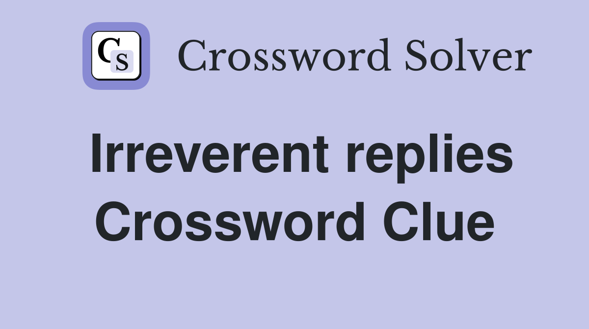 Irreverent replies Crossword Clue