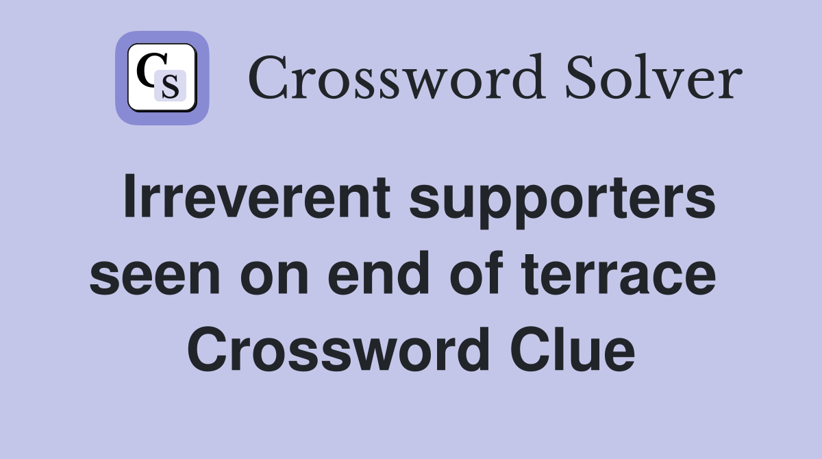 Irreverent supporters seen on end of terrace  Crossword Clue