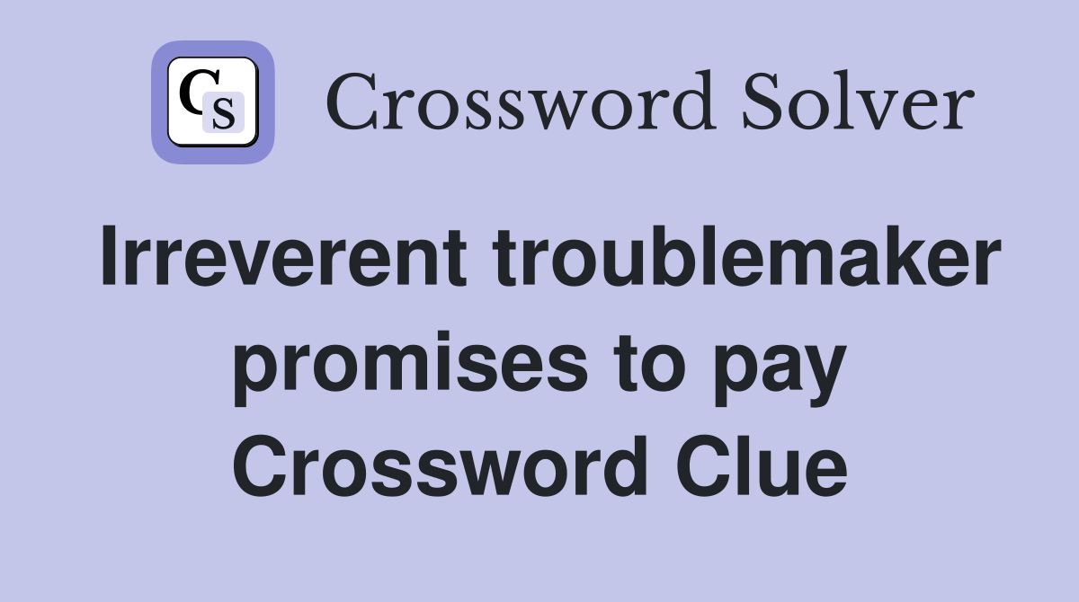 Irreverent troublemaker promises to pay Crossword Clue