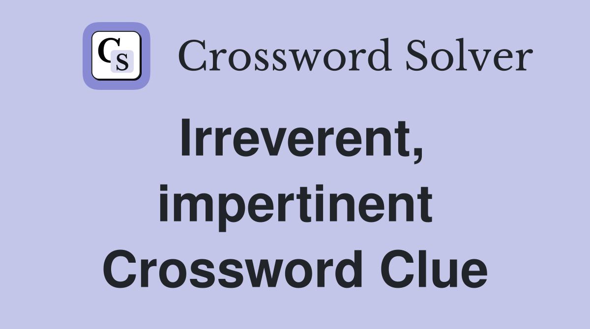Irreverent, impertinent Crossword Clue