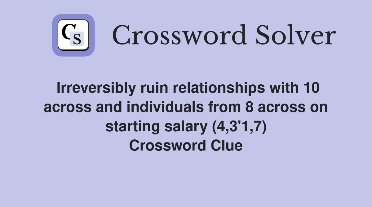 Irreversibly ruin relationships with 10 across and individuals from 8 across on starting salary (4,3'1,7) Crossword Clue