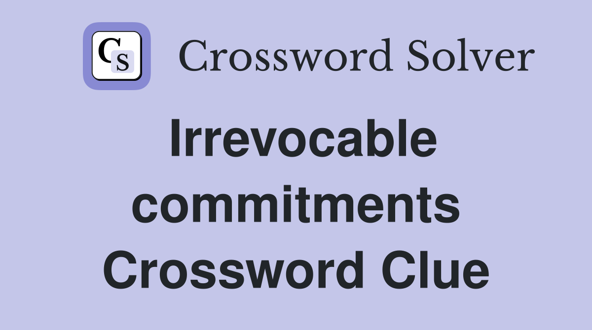 Irrevocable commitments Crossword Clue