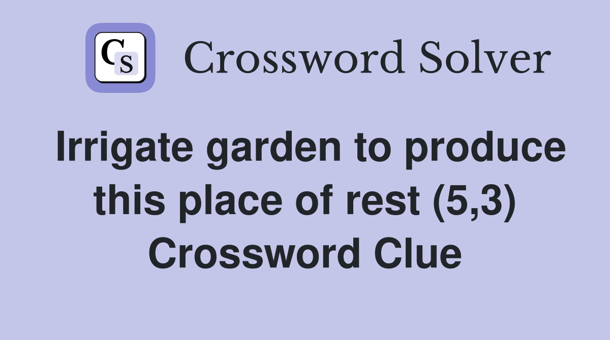 Irrigate garden to produce this place of rest (5,3) Crossword Clue