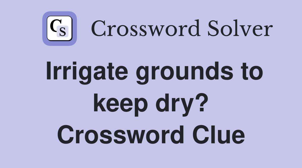 Irrigate grounds to keep dry? Crossword Clue