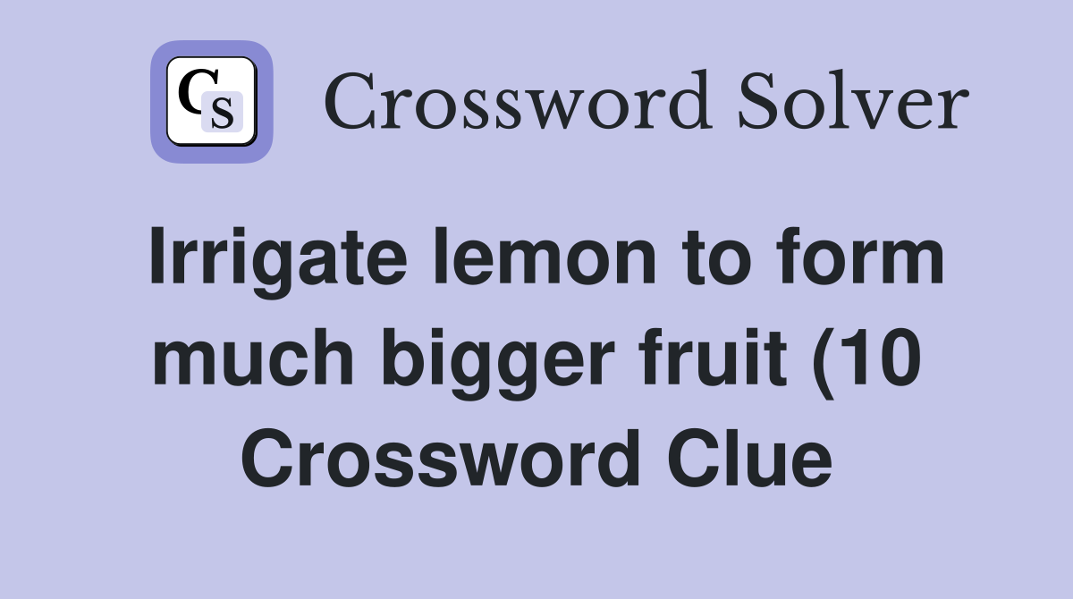 Irrigate lemon to form much bigger fruit (10) Crossword Clue Answers Irrigate lemon to form much bigger fruit (10) Crossword Clue Answers