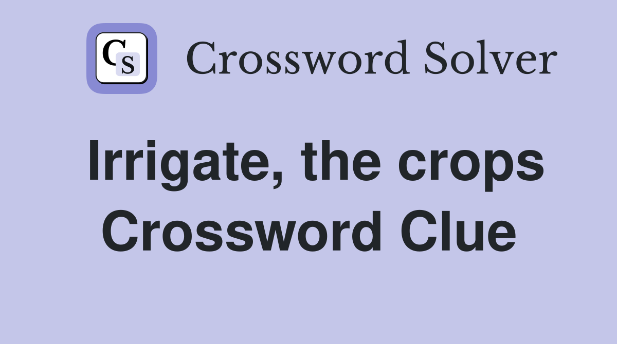 Irrigate, the crops Crossword Clue