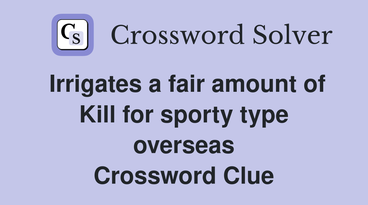 Irrigates a fair amount of Kill for sporty type overseas Crossword Clue