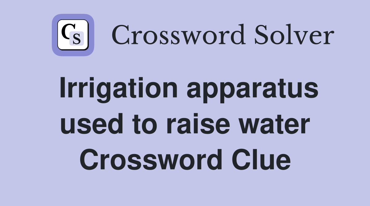 Irrigation apparatus used to raise water Crossword Clue