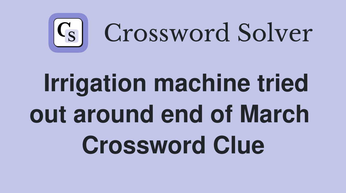 Irrigation machine tried out around end of March  Crossword Clue