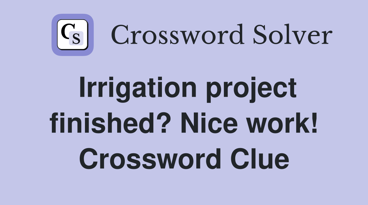 Irrigation project finished? Nice work! Crossword Clue