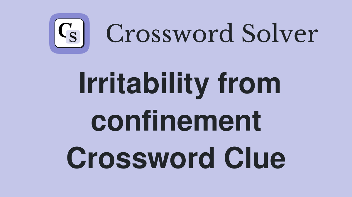 Irritability from confinement Crossword Clue