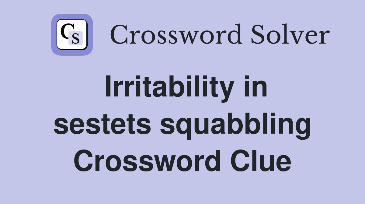 Irritability in sestets squabbling Crossword Clue