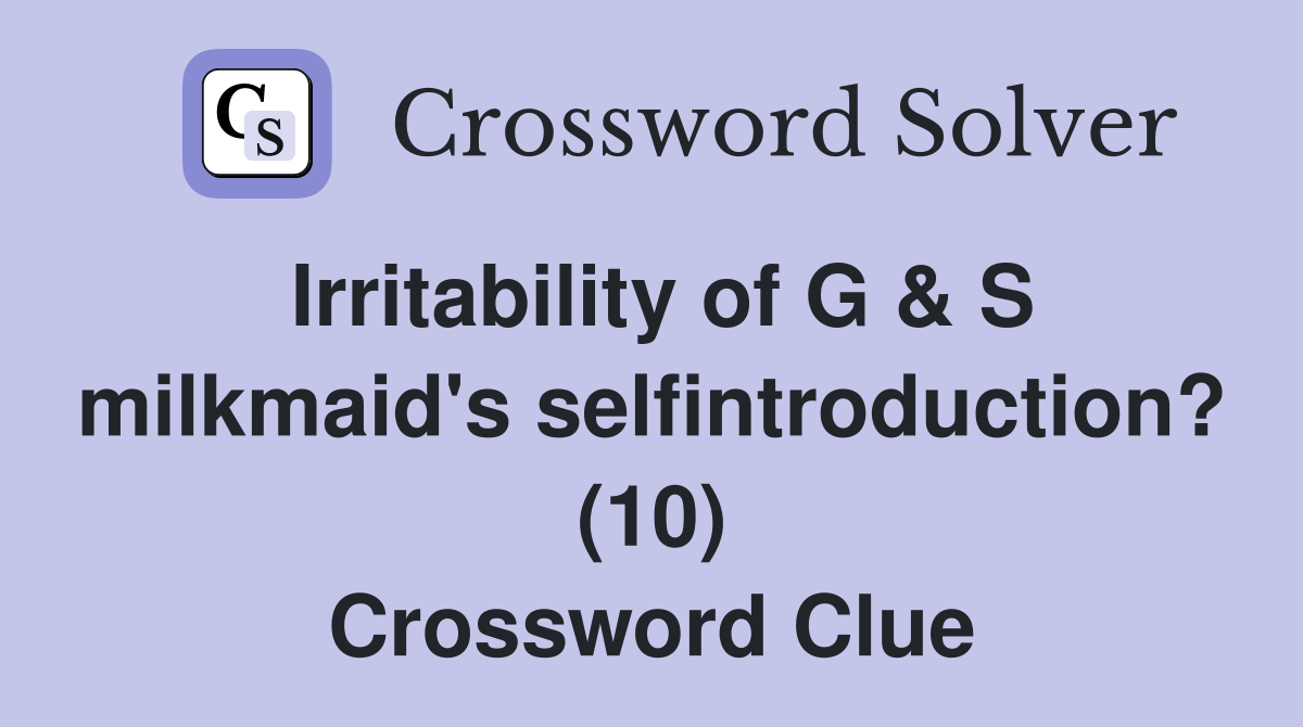 Irritability of G & S milkmaid's selfintroduction? (10) Crossword Clue