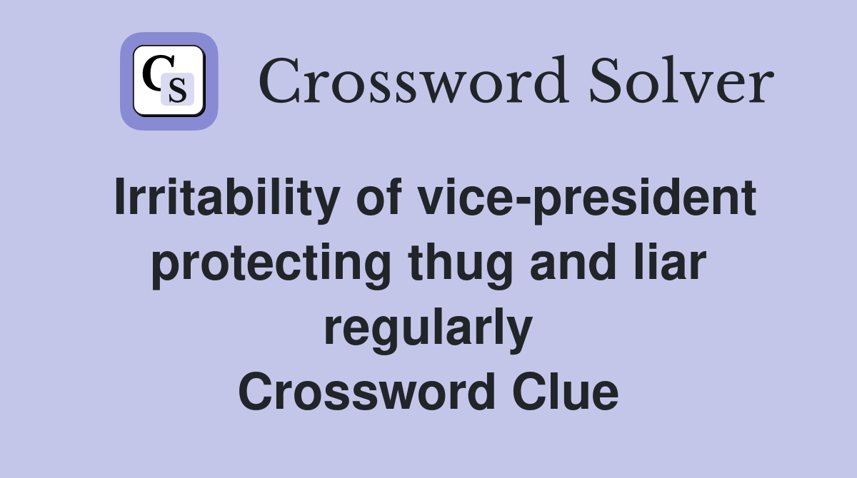Irritability of vice-president protecting thug and liar regularly Crossword Clue