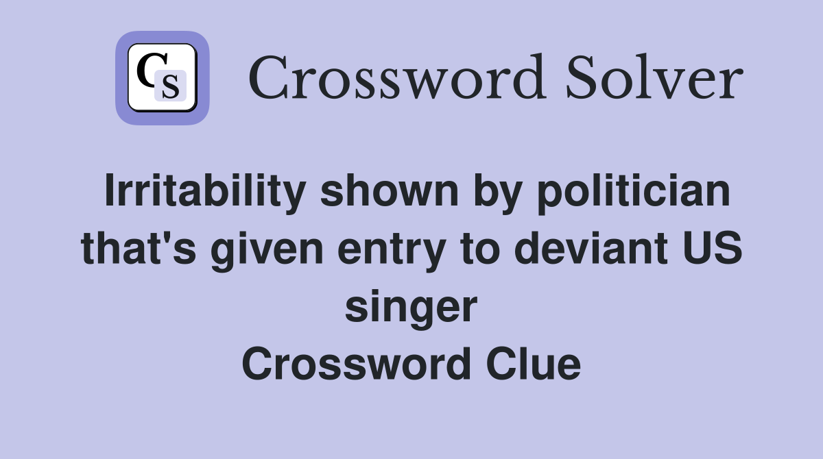 Irritability shown by politician that's given entry to deviant US singer Crossword Clue