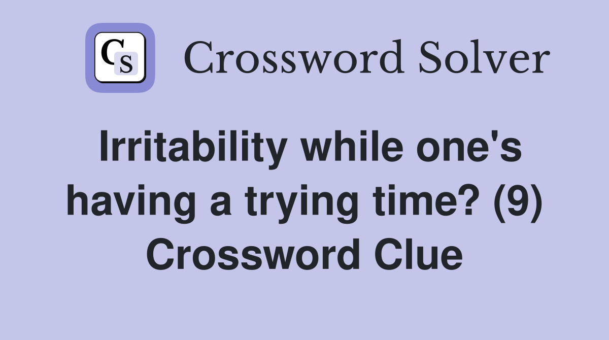 Irritability while one's having a trying time? (9) Crossword Clue