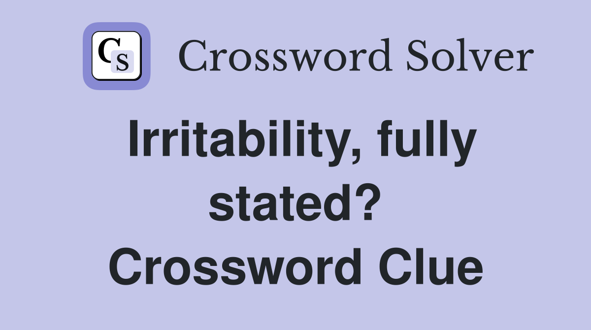Irritability, fully stated? Crossword Clue