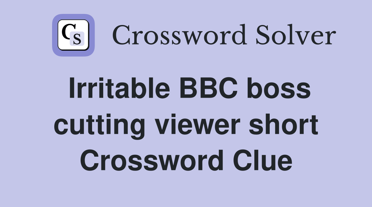 Irritable BBC boss cutting viewer short Crossword Clue