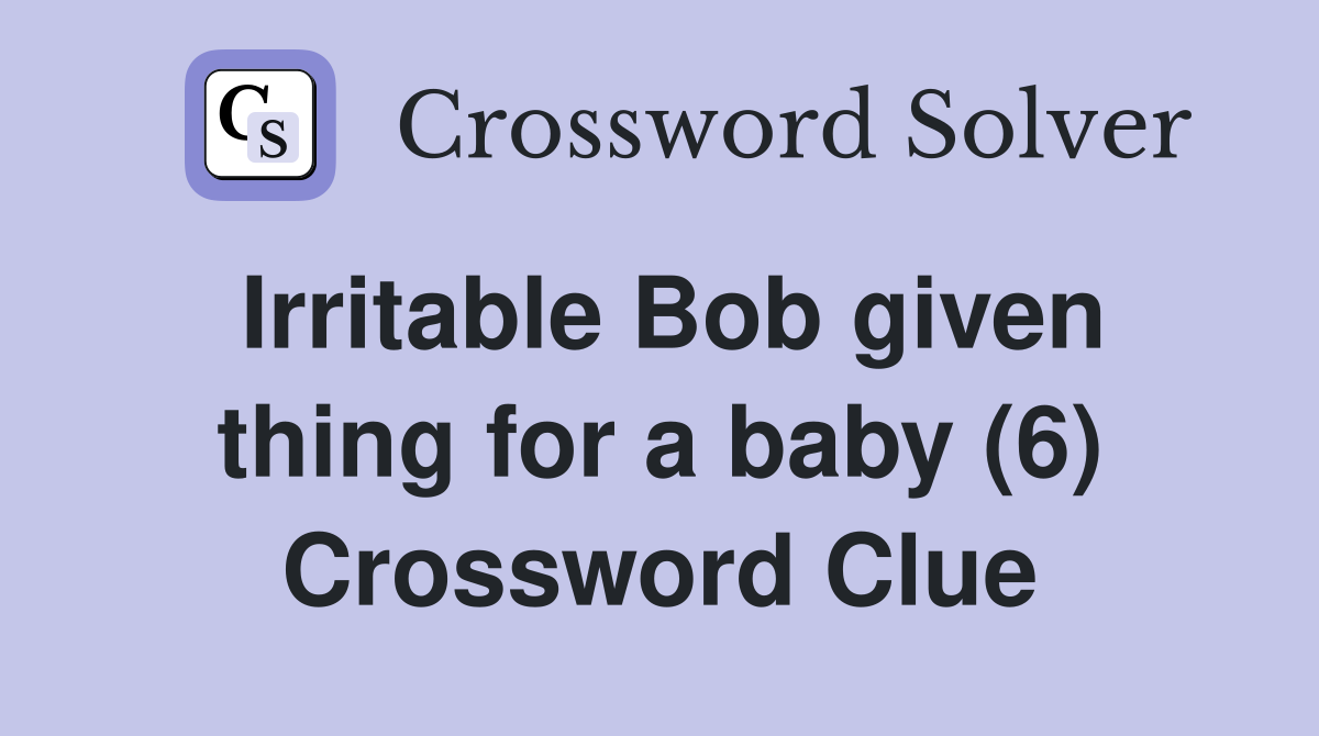 Irritable Bob given thing for a baby (6) Crossword Clue
