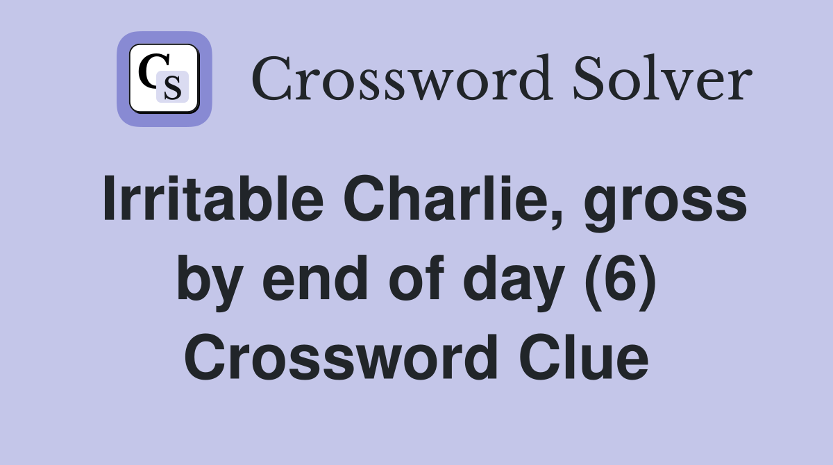 Irritable Charlie, gross by end of day (6) Crossword Clue