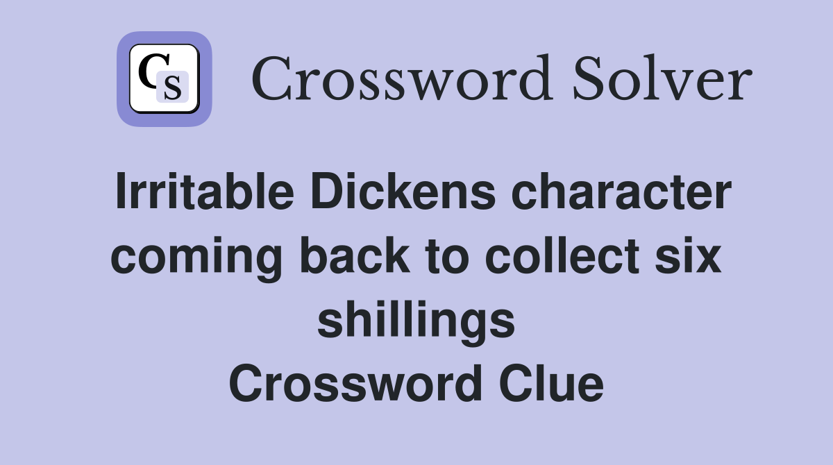 Irritable Dickens character coming back to collect six shillings Crossword Clue