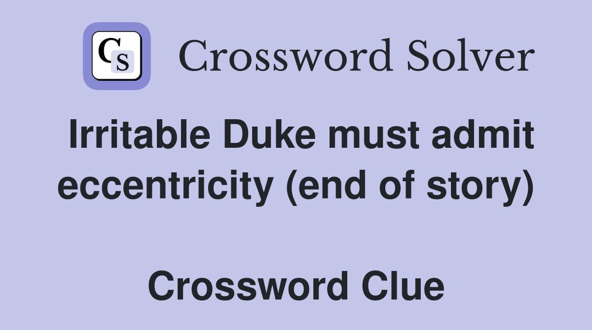 Irritable Duke must admit eccentricity (end of story)  Crossword Clue