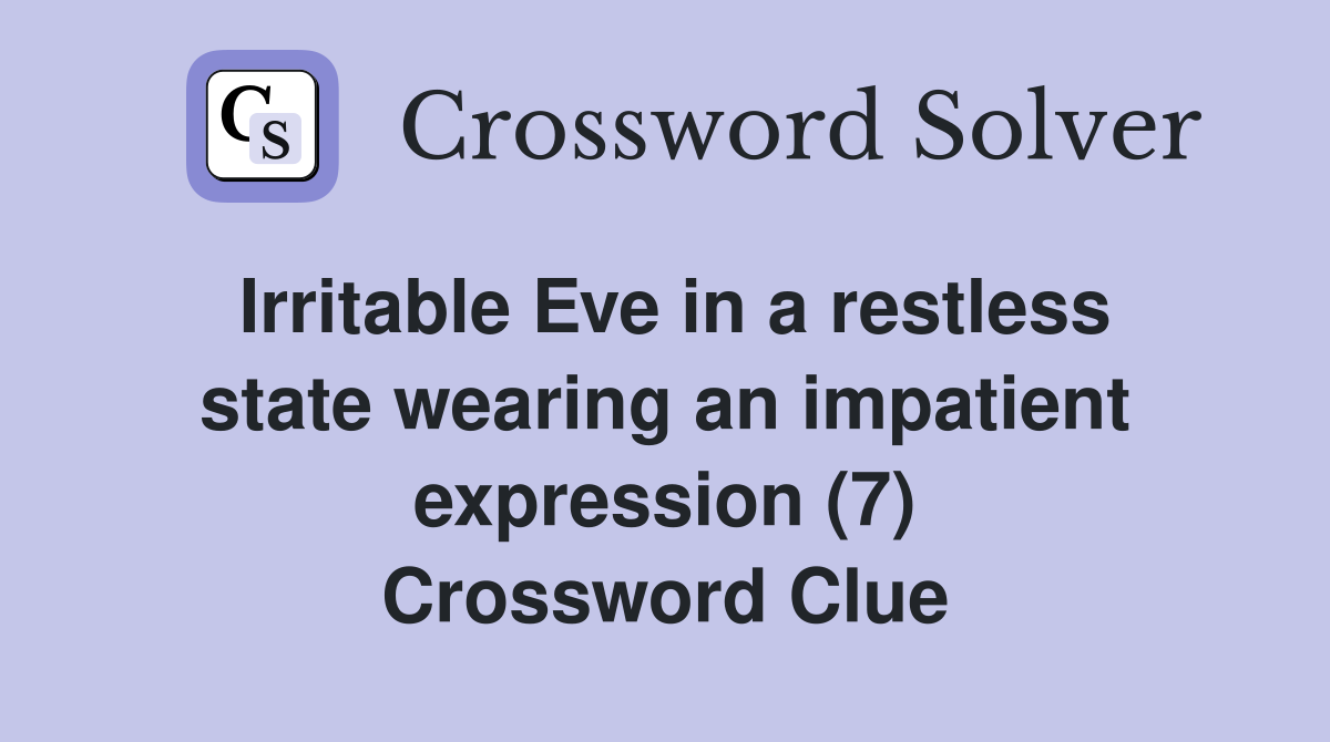 Irritable Eve in a restless state wearing an impatient expression (7) Crossword Clue